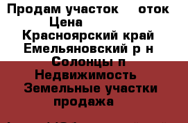 Продам участок 10 оток. › Цена ­ 250 000 - Красноярский край, Емельяновский р-н, Солонцы п. Недвижимость » Земельные участки продажа   